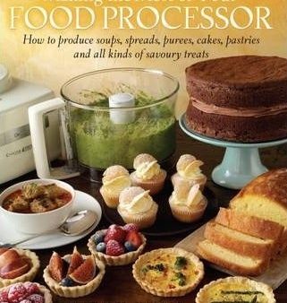 Making The Most Of Your Food Processor: How To Produce Soups, Spreads, Purees, Cakes, Pastries And All Kinds Of Savoury Treats Cheap