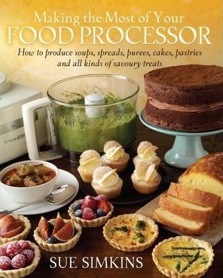 Making The Most Of Your Food Processor: How To Produce Soups, Spreads, Purees, Cakes, Pastries And All Kinds Of Savoury Treats Cheap